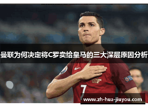 曼联为何决定将C罗卖给皇马的三大深层原因分析