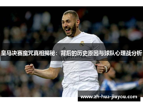 皇马决赛魔咒真相揭秘：背后的历史原因与球队心理战分析