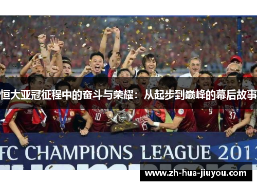 恒大亚冠征程中的奋斗与荣耀：从起步到巅峰的幕后故事