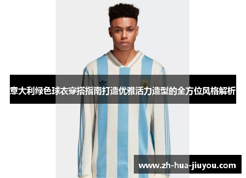 意大利绿色球衣穿搭指南打造优雅活力造型的全方位风格解析