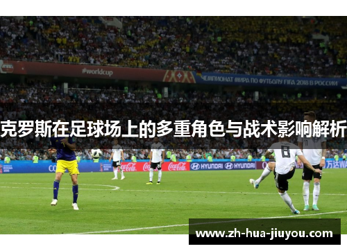 克罗斯在足球场上的多重角色与战术影响解析