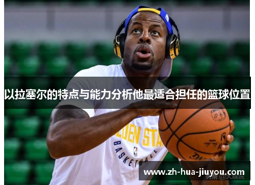 以拉塞尔的特点与能力分析他最适合担任的篮球位置