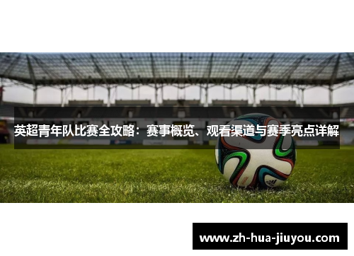 英超青年队比赛全攻略：赛事概览、观看渠道与赛季亮点详解
