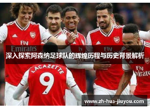 深入探索阿森纳足球队的辉煌历程与历史背景解析