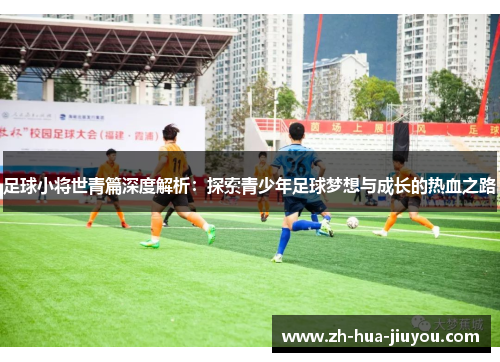 足球小将世青篇深度解析：探索青少年足球梦想与成长的热血之路