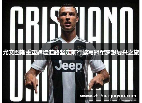 尤文图斯重塑辉煌道路坚定前行续写冠军梦想复兴之旅