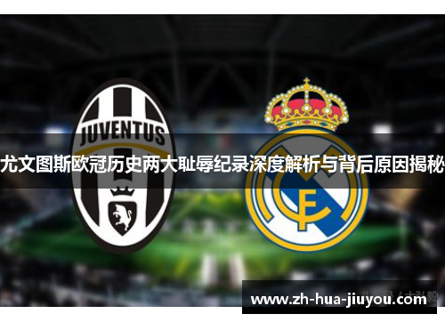 尤文图斯欧冠历史两大耻辱纪录深度解析与背后原因揭秘