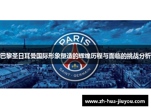 巴黎圣日耳曼国际形象塑造的辉煌历程与面临的挑战分析