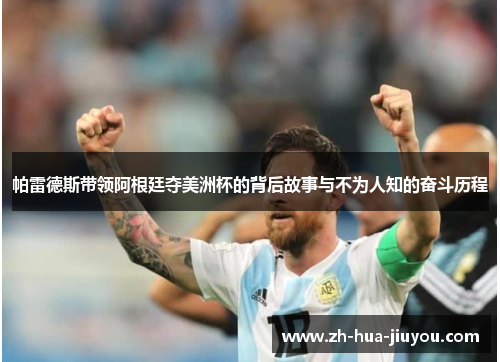 帕雷德斯带领阿根廷夺美洲杯的背后故事与不为人知的奋斗历程