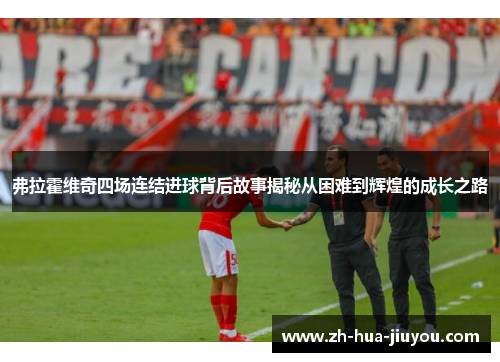 弗拉霍维奇四场连结进球背后故事揭秘从困难到辉煌的成长之路