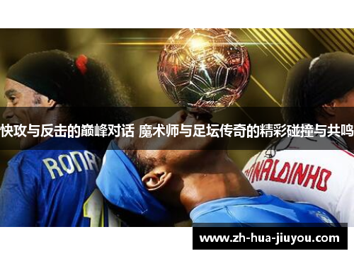 快攻与反击的巅峰对话 魔术师与足坛传奇的精彩碰撞与共鸣