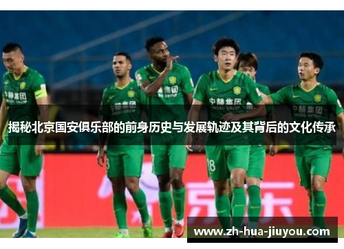揭秘北京国安俱乐部的前身历史与发展轨迹及其背后的文化传承