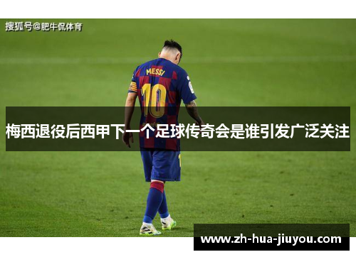 梅西退役后西甲下一个足球传奇会是谁引发广泛关注