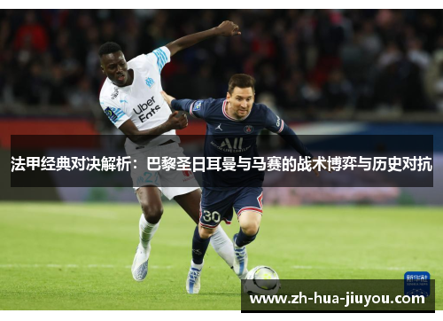 法甲经典对决解析：巴黎圣日耳曼与马赛的战术博弈与历史对抗