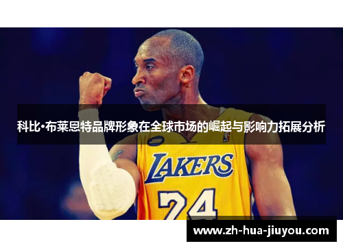 科比·布莱恩特品牌形象在全球市场的崛起与影响力拓展分析