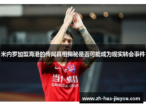 米内罗加盟海港的传闻真相揭秘是否可能成为现实转会事件