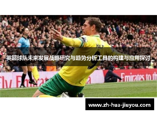 英超球队未来发展战略研究与趋势分析工具的构建与应用探讨