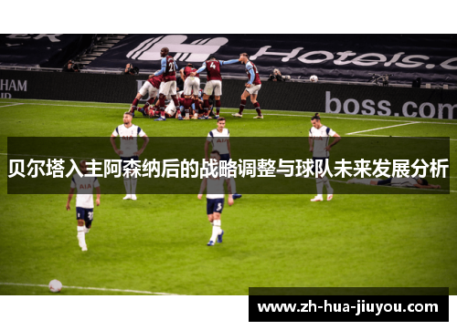 贝尔塔入主阿森纳后的战略调整与球队未来发展分析