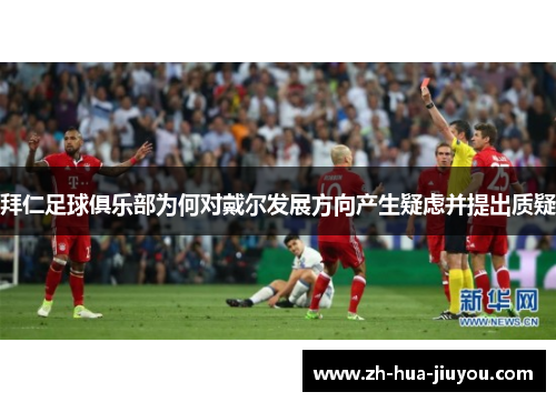 拜仁足球俱乐部为何对戴尔发展方向产生疑虑并提出质疑