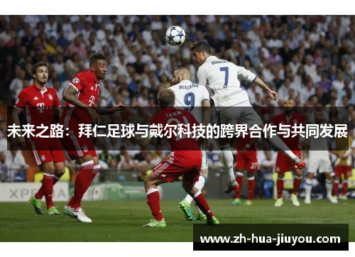 未来之路：拜仁足球与戴尔科技的跨界合作与共同发展