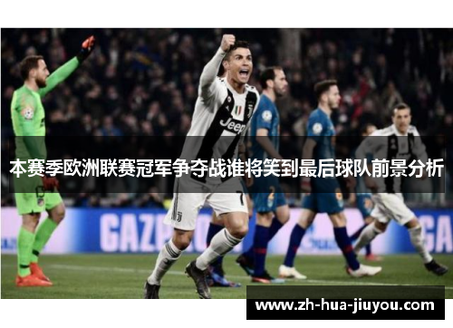 本赛季欧洲联赛冠军争夺战谁将笑到最后球队前景分析
