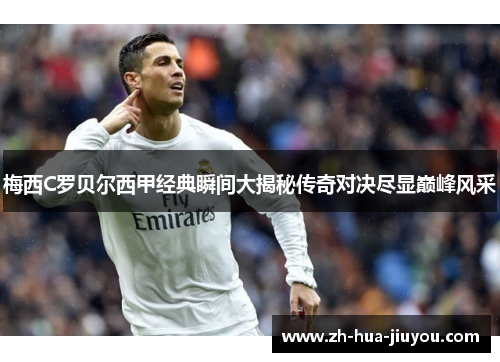 梅西C罗贝尔西甲经典瞬间大揭秘传奇对决尽显巅峰风采