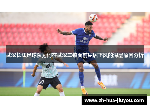 武汉长江足球队为何在武汉三镇面前屈居下风的深层原因分析