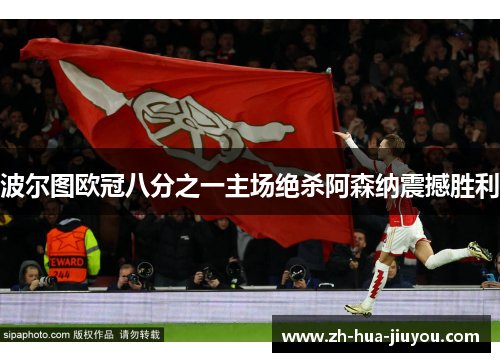 波尔图欧冠八分之一主场绝杀阿森纳震撼胜利