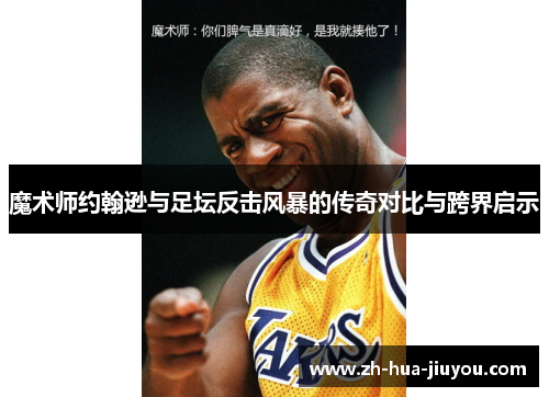 魔术师约翰逊与足坛反击风暴的传奇对比与跨界启示